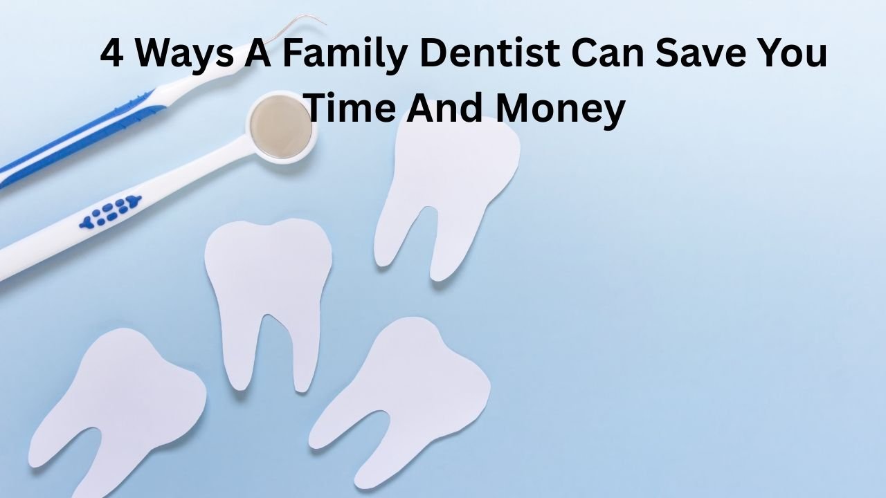 4 Ways A Family Dentist Can Save You Time And Money